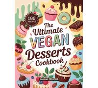 The Ultimate Vegan Desserts Cookbook: Delicious Homemade Vegan Recipes for Every Skill Level