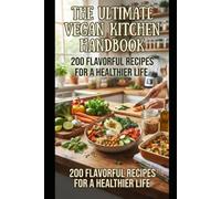 THE ULTIMATE VEGAN KITCHEN HANDBOOK: 200 FLAVORFUL RECIPES FOR A HEALTHIER LIFE