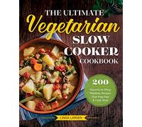 The Ultimate Vegetarian Slow Cooker Cookbook: 200 Flavorful and Filling Meatless Recipes That Prep Fast and Cook Slow