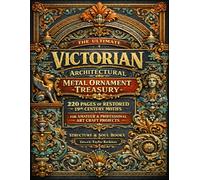 The Ultimate Victorian Architectural Metal Ornament Treasury: 220 Pages of Restored 19th Century Motifs for Amateur and Professional Art Craft Projects
