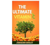 THE ULTIMATE VITAMIN C: HEALING, ENERGY AND LONGEVITY THROUGH THE POWER OF VITAMIN C