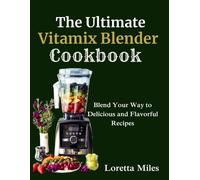 The Ultimate Vitamix Blender Cookbook: Blend Your Way To Delicious And Flavorful Recipes