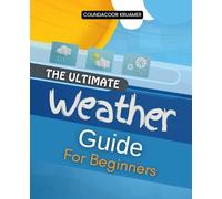 The Ultimate Weather Guide For Beginners: Master The Science Of Weather From Clouds And Storms To Climate Patterns And Forecasting In A Comprehensive Guide For Curious Minds And Everyday Observers