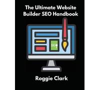 The Ultimate Website Builder SEO Handbook: Learn How to Build A Website With HTML, CSS, JavaScript or Content Management System and Market it With SEO