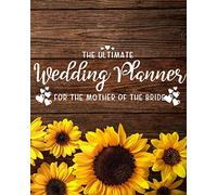 The Ultimate Wedding Planner for the Mother of the Bride: Perfect Organizer for Your Daughter's Big Day with Checklists, Worksheets, Timelines & More