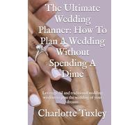 The Ultimate Wedding Planner: How To Plan A Wedding Without Spending A Dime: Leverage AI and traditional wedding wisdom to plan the wedding of your dreams