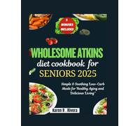 The Ultimate Wholesome Atkins Cookbook for Seniors: Nourishing Low-Carb Meals to Support Aging Gracefully-One Bite at a Time