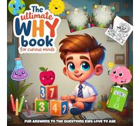 The Ultimate Why Book For Curious Minds: Fun Answers to the Questions Kids Love to Ask