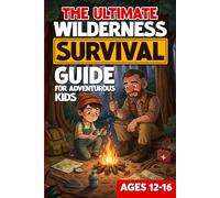The Ultimate Wilderness Survival Guide For Adventurous Kids Ages 12-16