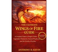THE ULTIMATE WINGS OF FIRE GUIDE: A Complete Guide to Dragon Tribes, Legendary Characters, Ancient Prophecies, and the World of Pyrrhia