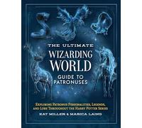 The Ultimate Wizarding World Guide to Patronuses: Exploring Patronus Personalities, Legends, and Lore Throughout the Harry Potter Series