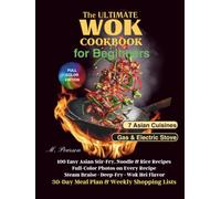 The Ultimate Wok Cookbook for Beginners: 100 Easy Asian Stir-Fry, Noodle & Rice Recipes with Full-Color Photos - Steam, Braise & Deep-Fry, Wok Hei Flavor, 30-Day Meal Plan & Weekly Shopping Lists