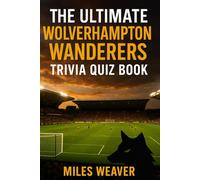 The Ultimate Wolverhampton Wanderers Trivia Quiz Book: 750 Multiple-Choice Questions on the Club’s History, Players, Legends, Matches, Records, ... - Answers Provided Every 50 Questions