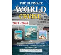 The Ultimate World Cruise 2025-2026: A Pocket Guide, Essential Ports Around the World, Itineraries, Bucket List Adventures, and Travel Journal for Every Cruiser