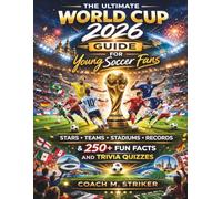 The Ultimate World Cup 2026 Guide for Young Soccer Fans: Stars, Teams, Stadiums, Records & 250+ Fun Facts and Trivia Quizzes