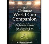 The Ultimate World Cup Companion: Everything You Need to Know About Football's Greatest Tournament: History, Heroes, Heartbreak, and How to Enjoy Every Moment