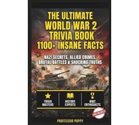 THE ULTIMATE WORLD WAR 2 TRIVIA BOOK: 1100+ INSANE FACTS: Nazi Secrets, Allied Crimes, Brutal Battles & Shocking Truths