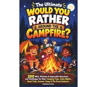 The Ultimate Would You Rather Around the Campfire?: 200 Wild, Hilarious & Impossible Questions and Challenges for Kids: Camping Trips, Cabin Nights, Road Trips, Summer Camp & The Great Outdoors