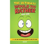 The Ultimate Would You Rather? Book for Kids: 300+ Silly and Challenging Questions to Make You Smile