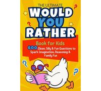 The Ultimate Would You Rather Book for Kids: 600 Clean, Silly & Challenging Questions to Spark Imagination, Reasoning & Family Fun