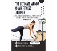 THE ULTIMATE WUNDA CHAIR FITNESS JOURNEY: A Pilates Guide for Mastering the Wunda Chair with Essential Exercises, Safe Progressions, and Confidence-Building Workouts for Beginners
