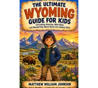 The Ultimate Wyoming Guide for Kids: Everything Amazing, Wide-Open, and Wonderfully Weird About the Cowboy State