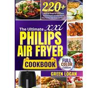 The Ultimate XXL PHILIPS AIR FRYER COOKBOOK: 220+ Irresistible Recipes for Family Meals, Seasonal Delights, and Crowd-Pleasing Party Favorites Made Simple and Delicious