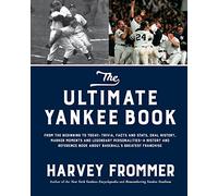 The Ultimate Yankee Book: From the Beginning to Today: Trivia, Facts and Stats, Oral History, Marker Moments and Legendary Personalities-A History and ... Book About Baseball's Greatest Franchise