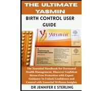 The Ultimate Yasmin Birth Control User Guide: The Essential Handbook for Hormonal Health Management, Discover Confident Stress-Free Protection with ... and Control with Essential Wellness Insights