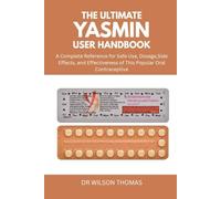 THE ULTIMATE YASMIN USER HANDBOOK: A Complete Reference for Safe Use, Dosage, Side Effects, and Effectiveness of This Popular Oral Contraceptive