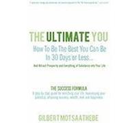The Ultimate You: How to Be the Best You Can Be in 30 Days...and Attract Prosperity and Everything of Substance Into Your Life: The Succ Gilbert Motsaathebe, Motsaathebe (Auteur)