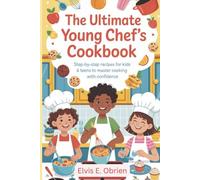The Ultimate Young Chef’s Cookbook: “Step-by-Step Recipes for Kids and Teens to Master Cooking with Confidence”