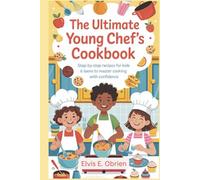 The Ultimate Young Chef’s Cookbook: “Step-by-Step Recipes for Kids and Teens to Master Cooking with Confidence”