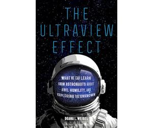 The Ultraview Effect: What We Can Learn from Astronauts about Awe, Humility, and Exploring the Unknown