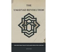 The Umayyad Revolution: How One Family Ruled the Islamic World for a Century