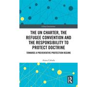 The UN Charter, the Refugee Convention and the Responsibility to Protect Doctrine Towards a Preventative Protection Regime - Ainoa Cabada - Routledge - ebook (ePub) - Livre