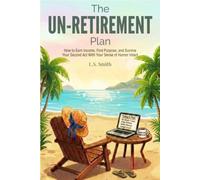 The UN-Retirement Plan: How to Earn Income, Find Purpose, and Survive Your Second Act With Your Sense of Humor Intact