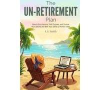 The UN-Retirement Plan: How to Earn Income, Find Purpose, and Survive Your Second Act With Your Sense of Humor Intact