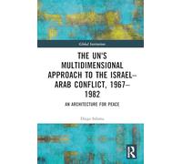 The UN’s Multidimensional Approach to the Israel-Arab Conflict, 1967-1982: An Architecture for Peace