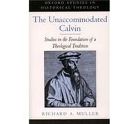 The Unaccommodated Calvin Studies in the Foundation of a Theological Tradition by Richard A. Muller Richard A. Muller (Auteur)