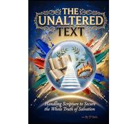 THE UNALTERED TEXT Handling Scripture to Secure the Whole Truth of Salvation