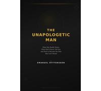 The Unapologetic Man: What She Really Wants, What She'll Never Tell You, and How to Become the Man She Can't Resist