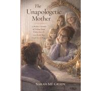 The Unapologetic Mother: A Mother's Memoir of Finding Home Within Herself in a World That Taught Her to Forget