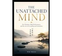 THE UNATTACHED MIND: Zen Wisdom, High Performance, and the Art of Living Beyond Limitation