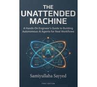 The Unattended Machine: A Hands-On Engineer's Guide to Building Autonomous AI Agents for Real Workflows