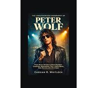 The Unauthorized Biography of Peter Wolf: From Bronx Streets to Rock Stardom: Creativity, Reinvention, The J. Geils Band, Solo Success, and a Life in Music