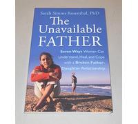 The Unavailable Father: Seven Ways Women Can Understand, Heal, and Cope with a Broken Father-Daughter Relationship