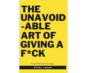 The Unavoidable Art Of Giving a F*ck: Why Radical Caring-Not Detachment-Is the Only Path to a Life That Feels Like Yours