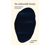 The Unbearable Beauty: Poems and Practices for Being Alive