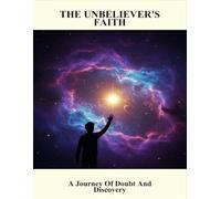 The Unbeliever'S Faith: A Journey Of Doubt And Discovery